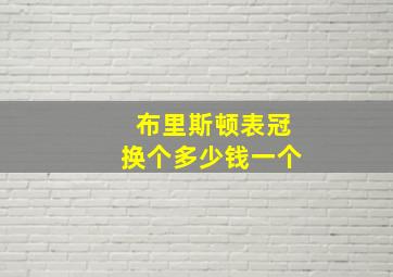 布里斯顿表冠换个多少钱一个