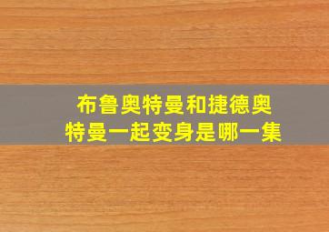 布鲁奥特曼和捷德奥特曼一起变身是哪一集