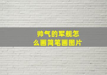 帅气的军舰怎么画简笔画图片