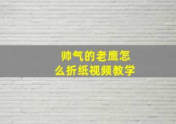 帅气的老鹰怎么折纸视频教学