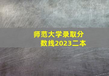 师范大学录取分数线2023二本