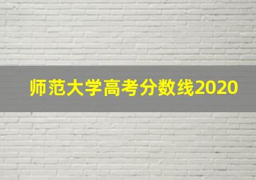 师范大学高考分数线2020