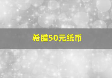 希腊50元纸币