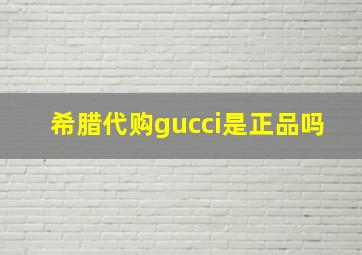 希腊代购gucci是正品吗