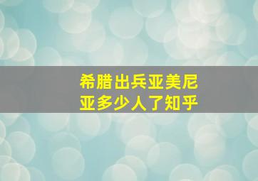 希腊出兵亚美尼亚多少人了知乎