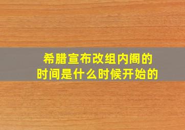 希腊宣布改组内阁的时间是什么时候开始的