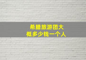 希腊旅游团大概多少钱一个人