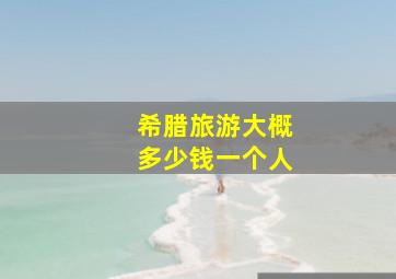 希腊旅游大概多少钱一个人