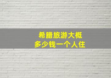 希腊旅游大概多少钱一个人住