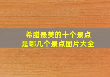 希腊最美的十个景点是哪几个景点图片大全