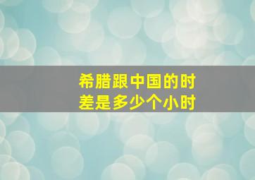 希腊跟中国的时差是多少个小时