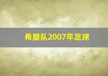 希腊队2007年足球