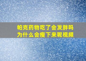 帕克药物吃了会发胖吗为什么会瘦下来呢视频