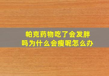 帕克药物吃了会发胖吗为什么会瘦呢怎么办