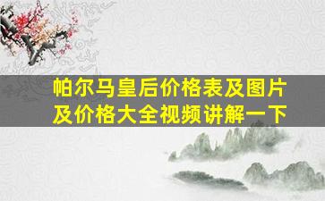 帕尔马皇后价格表及图片及价格大全视频讲解一下