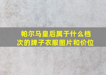 帕尔马皇后属于什么档次的牌子衣服图片和价位