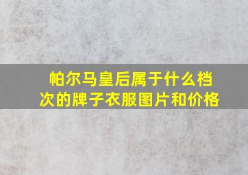 帕尔马皇后属于什么档次的牌子衣服图片和价格