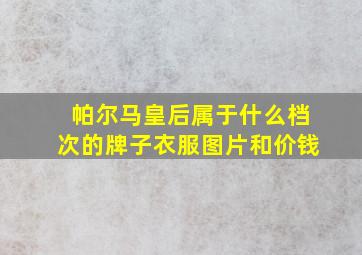 帕尔马皇后属于什么档次的牌子衣服图片和价钱