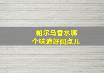 帕尔马香水哪个味道好闻点儿