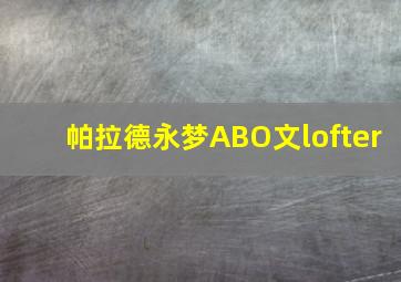 帕拉德永梦ABO文lofter