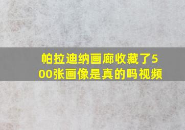 帕拉迪纳画廊收藏了500张画像是真的吗视频