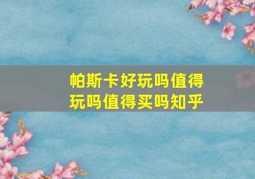 帕斯卡好玩吗值得玩吗值得买吗知乎