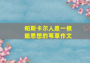 帕斯卡尔人是一根能思想的苇草作文