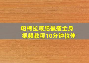 帕梅拉减肥操瘦全身视频教程10分钟拉伸