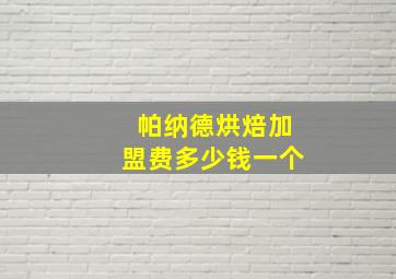 帕纳德烘焙加盟费多少钱一个