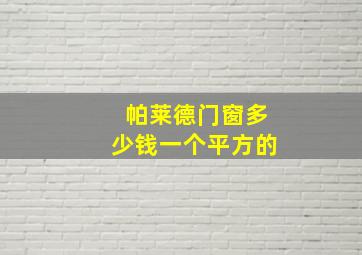 帕莱德门窗多少钱一个平方的