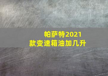 帕萨特2021款变速箱油加几升