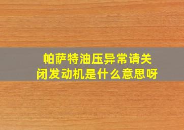 帕萨特油压异常请关闭发动机是什么意思呀