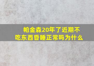 帕金森20年了近期不吃东西昏睡正常吗为什么