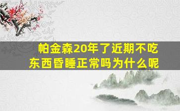 帕金森20年了近期不吃东西昏睡正常吗为什么呢