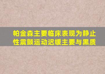 帕金森主要临床表现为静止性震颤运动迟缓主要与黒质