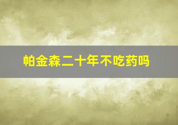 帕金森二十年不吃药吗