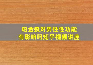 帕金森对男性性功能有影响吗知乎视频讲座