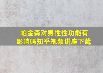 帕金森对男性性功能有影响吗知乎视频讲座下载