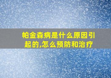 帕金森病是什么原因引起的,怎么预防和治疗