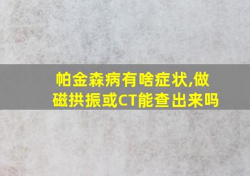 帕金森病有啥症状,做磁拱振或CT能查出来吗