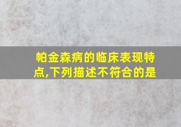 帕金森病的临床表现特点,下列描述不符合的是