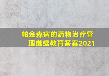 帕金森病的药物治疗管理继续教育答案2021