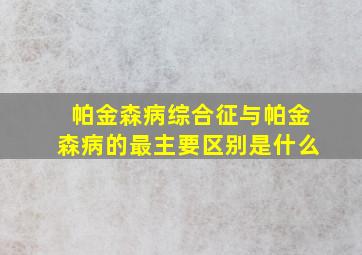 帕金森病综合征与帕金森病的最主要区别是什么