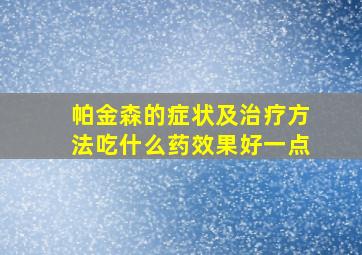 帕金森的症状及治疗方法吃什么药效果好一点