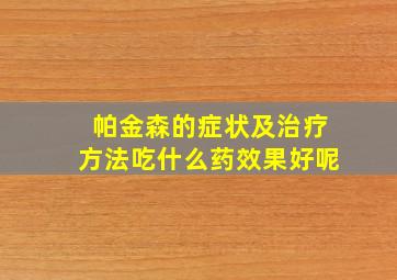 帕金森的症状及治疗方法吃什么药效果好呢