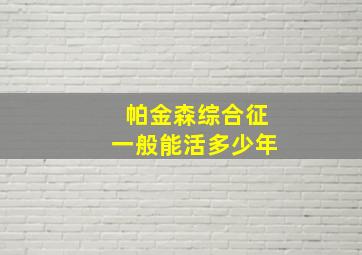 帕金森综合征一般能活多少年