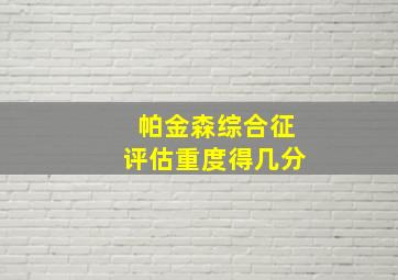 帕金森综合征评估重度得几分