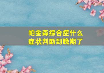 帕金森综合症什么症状判断到晚期了