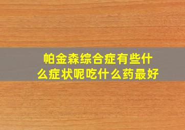 帕金森综合症有些什么症状呢吃什么药最好