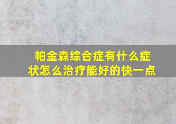 帕金森综合症有什么症状怎么治疗能好的快一点